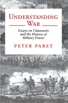 Paperback Understanding War: Essays on Clausewitz and the History of Military Power Book