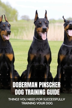 Paperback Doberman Pinscher Dog Training Guide: Things You Need For Successfully Training Your Dog: Common Mistakes First Time Dog Owners Make & How To Avoid Book