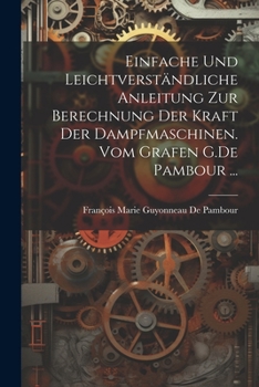 Paperback Einfache und leichtverständliche Anleitung zur Berechnung der kraft der Dampfmaschinen. vom Grafen G.De Pambour ... [German] Book