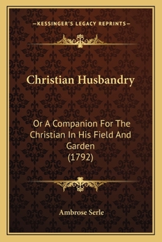Christian Husbandry, or: A Companion for the Christian in His Field and Garden ......