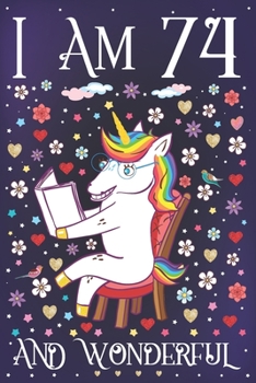 I am 74 and Wonderful: A Happy 74th Birthday Journal for Women Cute Unicorn Notebook for 74 Year Old Grandma or Grandpa with Story Space Anniversary Gift Ideas for Her