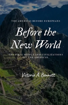 Before The New World: The First People And Civilization Of The Americas