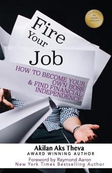 Fire Your Job : How to Become Your Own Boss & Find Financial Independence