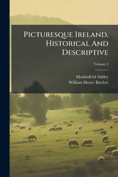 Picturesque Ireland, Historical And Descriptive: Illustrated By Numerous Steel Engraving From Original Drawings By W. H. Bartlett And A Complete ... Monuments And Modern Structures, Volume 2...