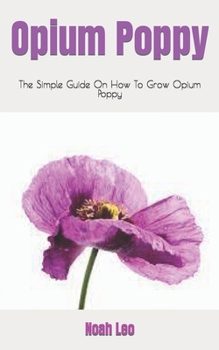 Paperback Opium Poppy: The Simple Guide On How To Grow Opium Poppy Book