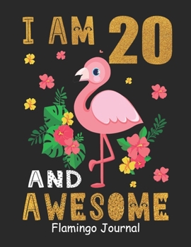 I Am 20 And Awesome Flamingo Journal: Lined Journal Notebook For Girls Who Are 20 Years Old, 20th Birthday Gift, Funny Flamingo Birthday Gift Notebook - Happy 20th Birthday!