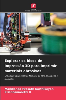 Explorar os bicos de impressão 3D para imprimir materiais abrasivos: Um estudo abrangente do filamento de fibra de carbono e mais além (Portuguese Edition)