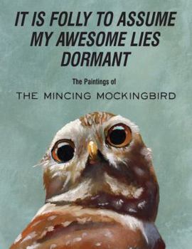 Hardcover It Is Folly to Assume My Awesome Lies Dormant: The Paintings of the Mincing Mockingbird Book