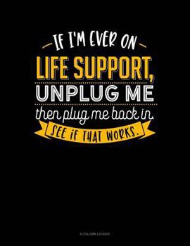 Paperback If I'm Ever on Life Support, Unplug Me Then Plug Me Back In. See If That Works.: 4 Column Ledger Book