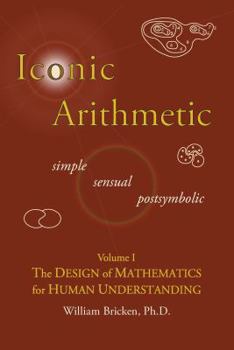 Paperback Iconic Arithmetic Volume I: The Design of Mathematics for Human Understanding Book