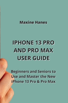 iPhone 13 Pro and Pro Max User Guide: Beginners and Seniors to Use and Master the New iPhone 13 Pro & Pro Max