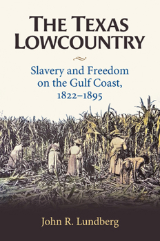 Hardcover The Texas Lowcountry: Slavery and Freedom on the Gulf Coast, 1822-1895 Book