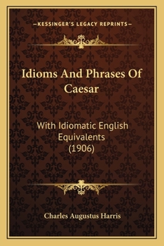 Idioms And Phrases Of Caesar: With Idiomatic English Equivalents