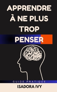 Apprendre à ne plus trop penser (French Edition)