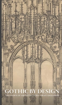 Hardcover Gothic by Design: The Dawn of Architectural Draftsmanship Book