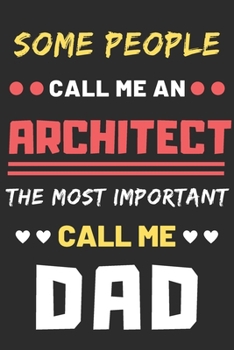 Some People Call Me An Architect The Most Important Call Me Dad: lined notebook,Funny Architect gift
