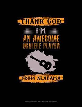 Paperback Thank God I'm an Awesome Ukelele Player from Alabama: Graph Paper Notebook - 1/2 Inch Squares Book