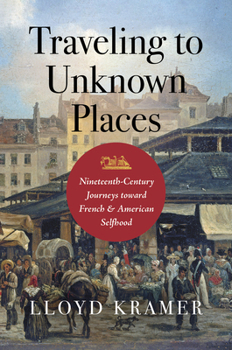 Hardcover Traveling to Unknown Places: Nineteenth-Century Journeys Toward French and American Selfhood Book