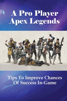 Paperback A Pro Player Apex Legends: Tips To Improve Chances Of Success In-Game: How To Play To Get Better At Apex Legends Book