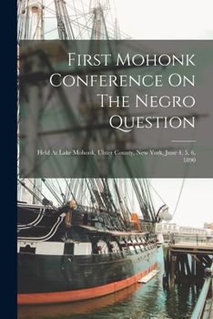 Paperback First Mohonk Conference On The Negro Question: Held At Lake Mohonk, Ulster County, New York, June 4, 5, 6, 1890 Book