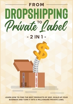 Paperback From DropShipping to Private Label [2 in 1]: Learn how to Find the Best Products of 2021, Scale Up Your Business and Turn It into a Millionaire Privat Book