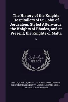 Paperback The History of the Knights Hospitallers of St. John of Jerusalem: Styled Afterwards, the Knights of Rhodes, and at Present, the Knights of Malta: 5 Book