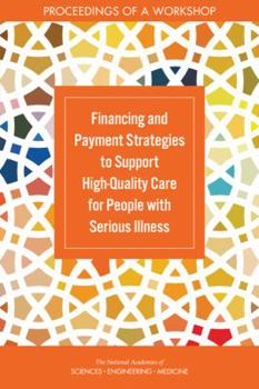 Paperback Financing and Payment Strategies to Support High-Quality Care for People with Serious Illness: Proceedings of a Workshop Book