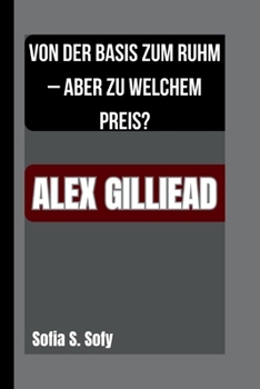 Paperback Alex Gilliead: Von Der Basis Zum Ruhm - Aber Zu Welchem Preis? [German] Book
