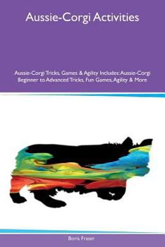 Paperback Aussie-Corgi Activities Aussie-Corgi Tricks, Games & Agility Includes: Aussie-Corgi Beginner to Advanced Tricks, Fun Games, Agility & More Book