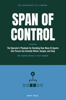 Span of Control: The Operator's Playbook for Deciding How Many AI Agents One Person Can Actually Watch, Sample, and Stop (The Operator's AI Library)