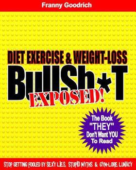 Paperback Diet, Exercise, & Weight-Loss Bulls T- Exposed!: Virtually Everything You're Told About Eating & Exercise is Pure Bullshit! Book