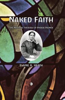 Paperback Naked Faith: The Mystical Theology of Phoebe Palmer Book