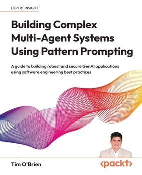 Building Complex Multi-Agent Systems Using Pattern Prompting: A guide to building robust and secure GenAI applications using software engineering best practices