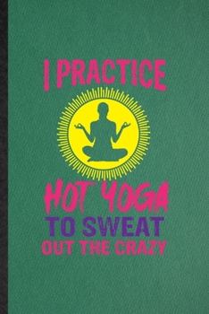 Paperback I Practice Hot Yoga to Sweat Out the Crazy: Funny Blank Lined Yogic Workout Namaste Notebook/ Journal, Graduation Appreciation Gratitude Thank You Sou Book
