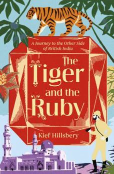 Hardcover The Tiger and the Ruby: A Journey to the Other Side of British India Book