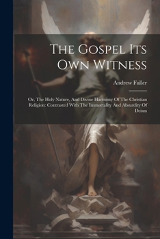 Paperback The Gospel Its Own Witness: Or, The Holy Nature, And Divine Harmony Of The Christian Religion: Contrasted With The Immortality And Absurdity Of Deism Book