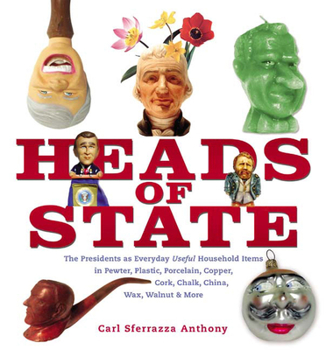 Hardcover Heads of State: The Presidents as Everyday Useful Household Items in Pewter, Plastic, Porcelain, Copper, Chalk, China, Wax, Walnut and Book