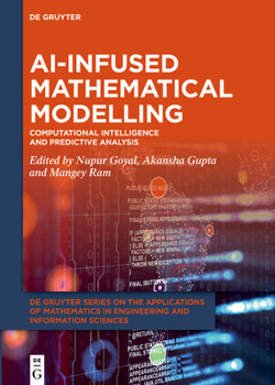 AI-infused Mathematical Modelling: Computational Intelligence and Predictive Analysis (De Gruyter Series on the Applications of Mathematics in Engineering and Information Sciences)
