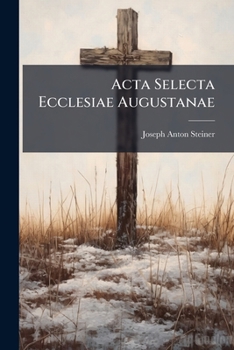 Paperback Acta Selecta Ecclesiae Augustanae: Accedit Synopsis Episcopalium Decretorum Per Eandem Ecclesiam A Tempore Concilii Tridentini Usque In Praesentem Ann Book
