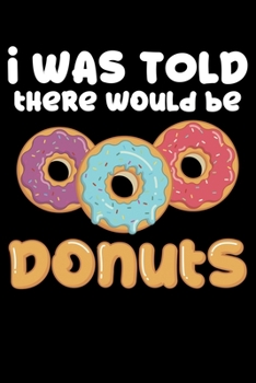 Paperback I Was Told There Would Be Donuts: Funny Doughnut Themed Lined Notebook Journal Diary 6x9 Book