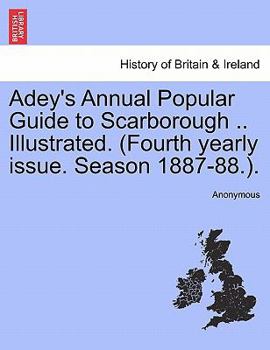 Paperback Adey's Annual Popular Guide to Scarborough .. Illustrated. (Fourth Yearly Issue. Season 1887-88.). Book