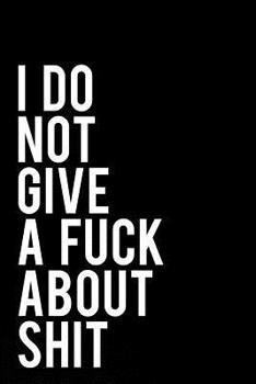 I Do Not Give a Fuck about Shit: 110-Page Funny Sarcastic Blank Lined Journal Makes Great Friend, Gag or Office Gift Idea, 6x9
