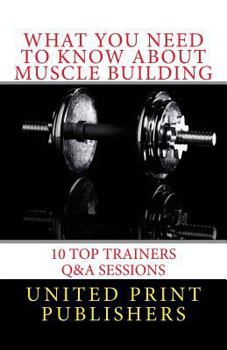 Paperback What You Need to Know About Muscle Building: 10 Top Trainers Q&A Sessions Book