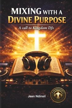 Mixing With A Divine Purpose: A call to Kingdom DJs (Kingdom DJ series)