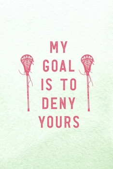 My Goal Is To Deny Yours: All Purpose 6x9 Blank Lined Notebook Journal Way Better Than A Card Trendy Unique Gift Mint Green Lacrosse