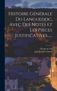 Hardcover Histoire Générale Du Languedoc, Avec Des Notes Et Les Pièces Justificatives...... [French] Book