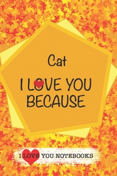 Cat I Love You Because /Love Cover Themes: What I love About You Gift Book: Prompted Fill-in the Blank Gratitud 6x9 Journal/ Tons of Reasons Why I Love You
