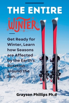 Paperback The Entire Winter: Get Ready for Winter, Learn how Seasons are Affected by the Earth's Rotation. Book