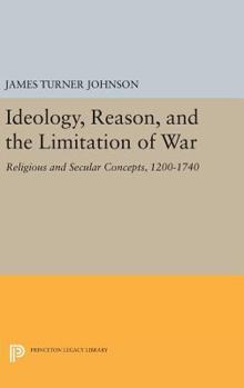 Hardcover Ideology, Reason, and the Limitation of War: Religious and Secular Concepts, 1200-1740 Book