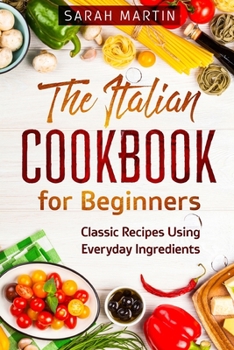 Paperback The Italian Cookbook for Beginners: Classic Recipes Using Everyday Ingredients Book
